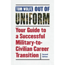 Out of Uniform: Your Guide to a Successful Military-To-Civilian Career Transition