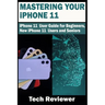 Mastering Your iPhone 11: iPhone 11 User Guide for Beginners, New iPhone 11 Users and Seniors