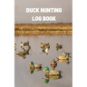 Duck Hunting Log Book: Duck Hunter Field Notebook For Recording Weather Conditions, Hunting Gear And Ammo, Species, Harvest, Journal For Begi
