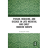 Poison, Medicine, and Disease in Late Medieval and Early Modern Europe