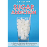 Sugar Addiction: Guide to the Causes & Consequences of Sugar Addiction & How to Cure It