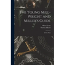 The Young Mill-wright and Miller's Guide: in Five Parts