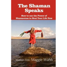 The Shaman Speaks: How to Use the Power of Shamanism to Heal Your Life Now