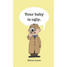 Your baby is ugly.