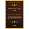 Why Suckers Always Lose: A Scientific Study of the Laws of Chance in Dice, Roulette, Coin Tossing, Horse Racing and Other Forms of Gambling