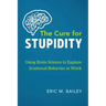 The Cure for Stupidity: Using Brain Science to Explain Irrational Behavior at Work