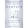 On Being Certain: Believing You Are Right Even When You're Not