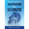 Manipulation for Beginners: How to Persuade and Influence People with Manipulation, Mind Control and Dark Psychology
