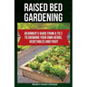 Raised Bed Gardening: Beginner's Guide From A to Z to Growing Your Own Herbs, Vegetables and Fruit