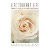 Life Touches Life: A Mother's Story of Stillbirth and Healing