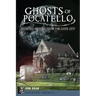 Ghosts of Pocatello: Haunted History from the Gate City