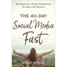 The 40-Day Social Media Fast: Exchange Your Online Distractions for Real-Life Devotion