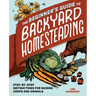 The Beginner's Guide to Backyard Homesteading: Step-By-Step Instructions for Raising Crops and Animals