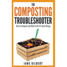 The Composting Troubleshooter: How to Compost and What to Do If It Goes Wrong