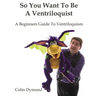 So You Want To Be A Ventriloquist