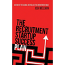 The Recruitment Startup Success Plan: A step-by-step guide that explains how to set up and run a successful recruitment agency