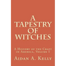 A Tapestry of Witches: A History of the Craft in America, Volume I