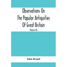 Observations On The Popular Antiquities Of Great Britain: Chiefly Illustrating The Origin Of Our Vulgar And Provincial Customs, Ceremonies And Superst