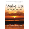 Wake Up to Your Dreams: Transform Your Relationships, Career and Health While You Sleep