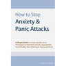 How to Stop Anxiety & Panic Attacks: A Simple Guide to using a specific set of Techniques to Stop Panic Attacks, Agoraphobia, Social Phobia, Fear of D
