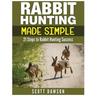 Rabbit Hunting Made Simple: 21 Steps to Rabbit Hunting Success