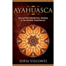 Ayahuasca: Sacred Plant Medicines, Healing & Psychedelic Experiences
