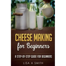 Cheese Making for Beginners: A Step-by-Step Guide for Beginners