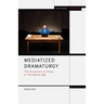 Mediatized Dramaturgy: The Evolution of Plays in the Media Age