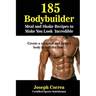 185 Bodybuilding Meal and Shake Recipes to Make You Look Incredible: Create a sculpted and ripped body in half the time!
