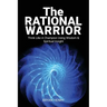 The Rational Warrior: Think Like A Winner Using Wisdom and Spiritual Insight