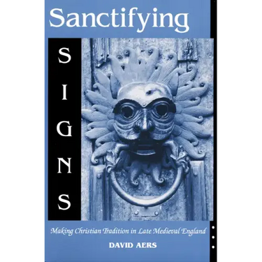 Sanctifying Signs: Making Christian Tradition in Late Medieval England
