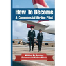 How To Become A Commercial Airline Pilot: Written By Serving Commercial Airline Pilots