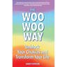 The Woo Woo Way: Unblock Your Chakras and Transform Your Life