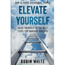 How To Raise Successful People: Elevate Yourself - Raise Yourself To The Next Level For Immense Success