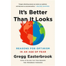 It's Better Than It Looks: Reasons for Optimism in an Age of Fear