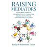 Raising Mediators: How Smart Parents Use Mediation to Transform Sibling Conflict and Empower Their Children
