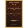 The Greatest Story Ever Told: A Tale Of The Greatest Life Ever Lived