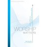 Worship Matters: Leading Others to Encounter the Greatness of God