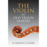 The Violin and Old Violin Makers: A Historical & Biographical Account of the Violin