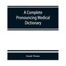 A complete pronouncing medical dictionary: embracing the terminology of medicine and the kindred sciences, with their signification, etymology, and pr