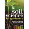 Soil Science for Gardeners: Working with Nature to Build Soil Health