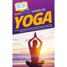HowExpert Guide to Yoga: 101 Tips to Learn How to Practice Yoga, Perform Basic Yoga Poses, and Experience Greater Health and Wellness in Your Life