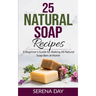 25 Natural Soap Recipes: A Beginner's Guide for Making All Natural Soap Bars at Home