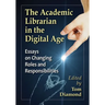 The Academic Librarian in the Digital Age: Essays on Changing Roles and Responsibilities