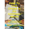 How To Live Cheap In An UnCheap World: Tips And Experience On Living Within Your Means No Matter How Little Money You Make