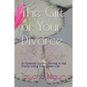 The Gift of Your Divorce: An Essential Guide to Moving on and Finally living Your Dream Life