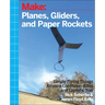 Planes, Gliders and Paper Rockets: Simple Flying Things Anyone Can Make--Kites and Copters, Too!