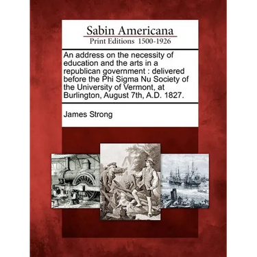 An Address on the Necessity of Education and the Arts in a Republican Government: Delivered Before the Phi SIGMA NU Society of the University of Vermo