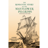 The Romantic Story of the Mayflower Pilgrims - And Its Place in Life Today: With Introductory Poems by Henry Wadsworth Longfellow and John Greenleaf W