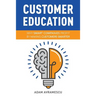 Customer Education: Why Smart Companies Profit by Making Customers Smarter